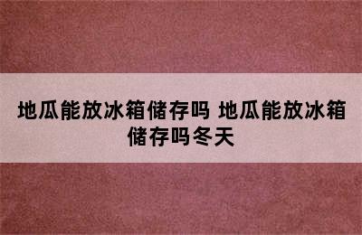 地瓜能放冰箱储存吗 地瓜能放冰箱储存吗冬天